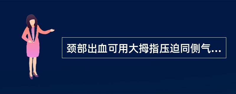 颈部出血可用大拇指压迫同侧气管外侧与胸锁乳突肌前缘中点强烈搏动的颈总动脉。