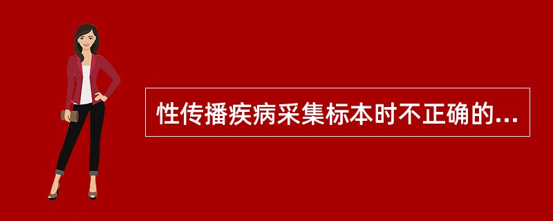 性传播疾病采集标本时不正确的操作是（）