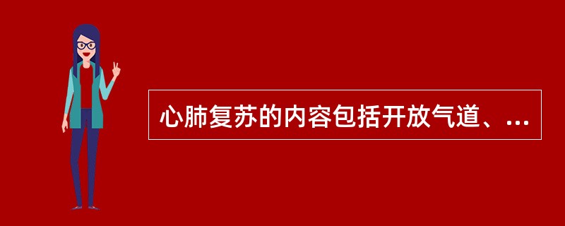 心肺复苏的内容包括开放气道、口对口人工呼吸和人工循环。