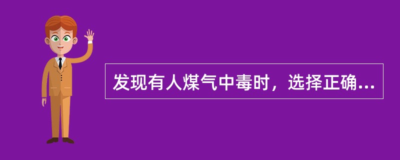 发现有人煤气中毒时，选择正确救护措施（）