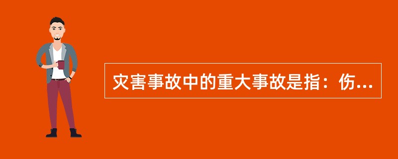 灾害事故中的重大事故是指：伤病人数 10 人以上或死亡 3 人以上 ( 或涉及外