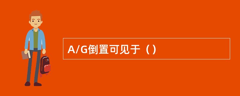 A/G倒置可见于（）