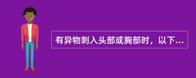 有异物刺入头部或胸部时，以下哪项急救方法不正确？