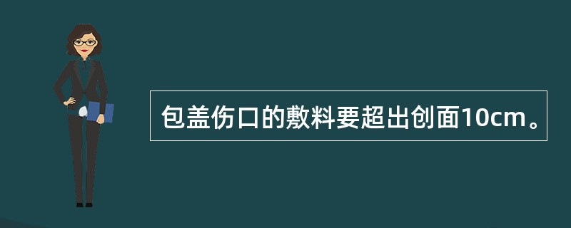 包盖伤口的敷料要超出创面10cm。