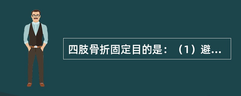 四肢骨折固定目的是：（1）避免骨折端在搬运时，由于位置移动而更多地损伤软组织，血