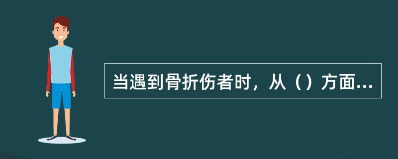 当遇到骨折伤者时，从（）方面进行判断是骨折。