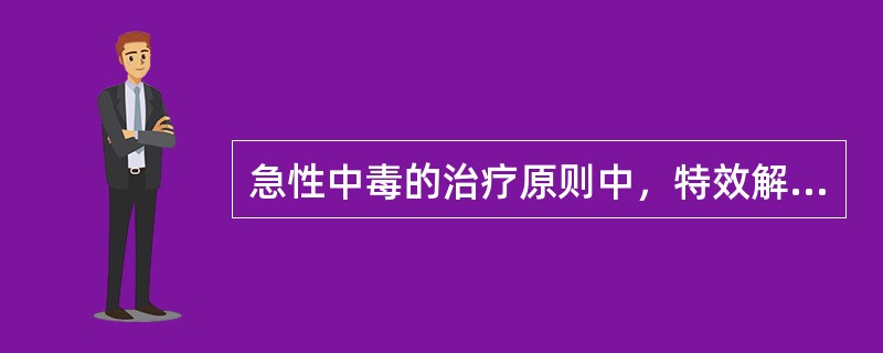 急性中毒的治疗原则中，特效解毒药的不正确使用概念是