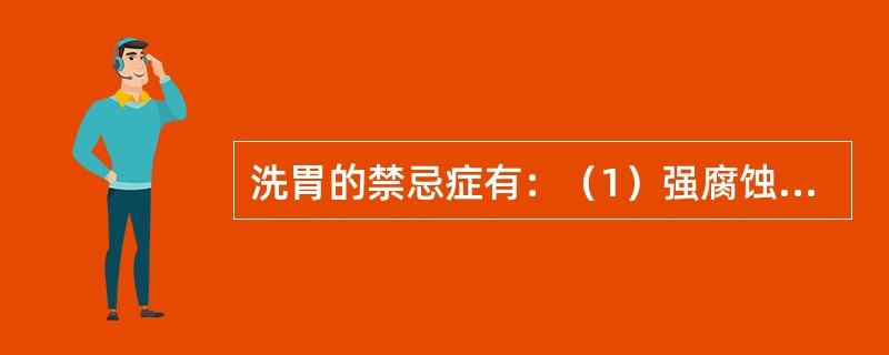 洗胃的禁忌症有：（1）强腐蚀剂口服中毒；（2）食管或胃底静脉曲张；（3）食管或贲