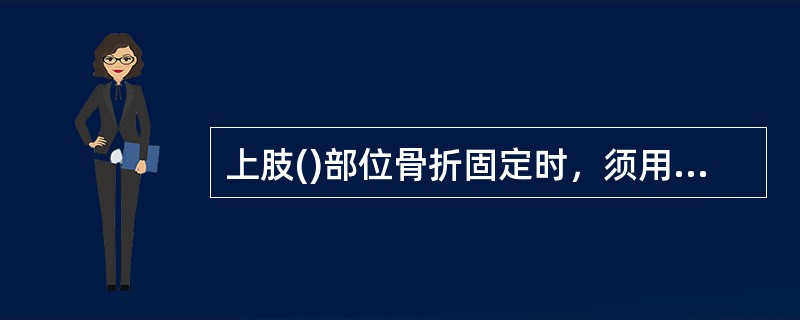 上肢()部位骨折固定时，须用大悬吊。