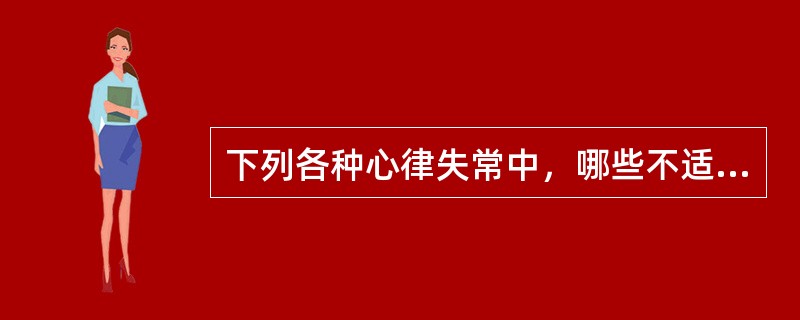 下列各种心律失常中，哪些不适合洋地黄（）