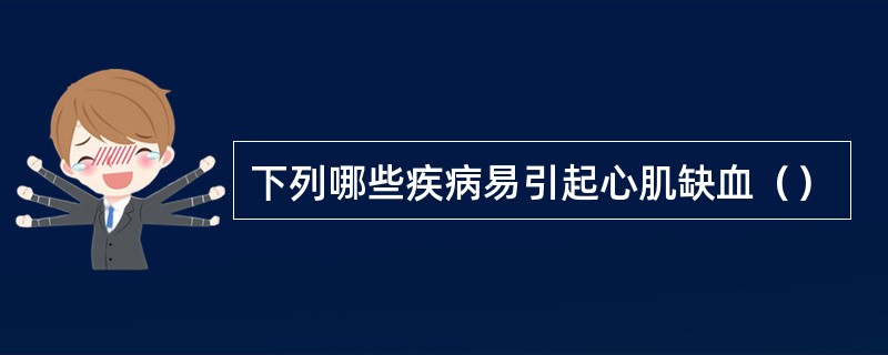 下列哪些疾病易引起心肌缺血（）