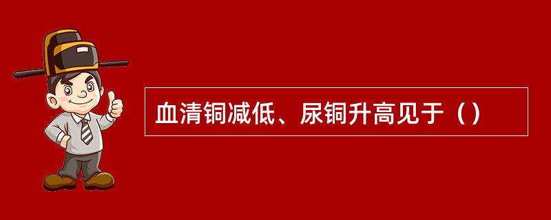 血清铜减低、尿铜升高见于（）