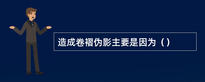 造成卷褶伪影主要是因为（）