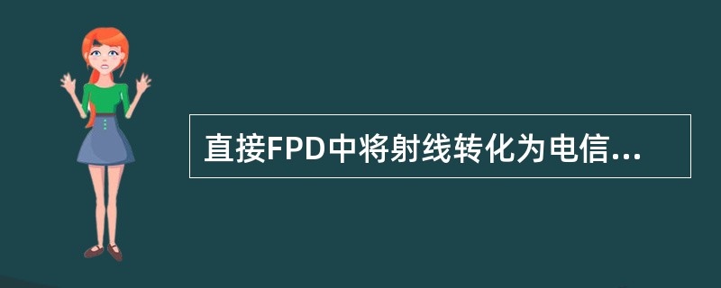 直接FPD中将射线转化为电信号的是（）