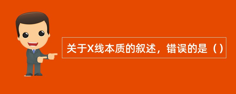 关于X线本质的叙述，错误的是（）