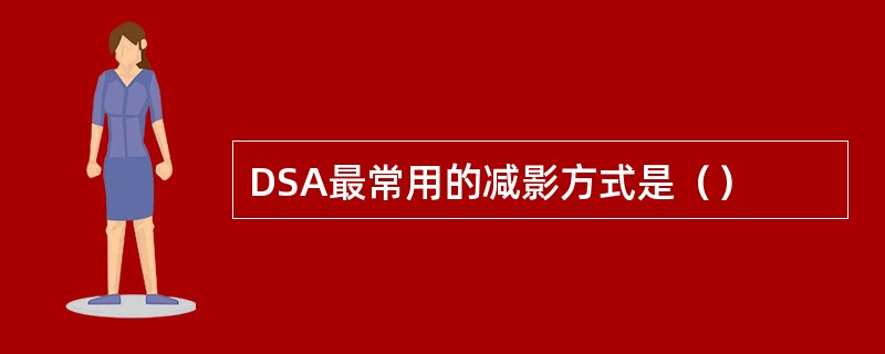 DSA最常用的减影方式是（）