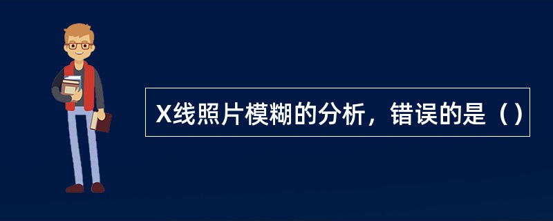 X线照片模糊的分析，错误的是（）