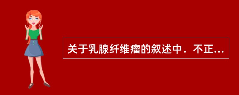 关于乳腺纤维瘤的叙述中．不正确的是（）