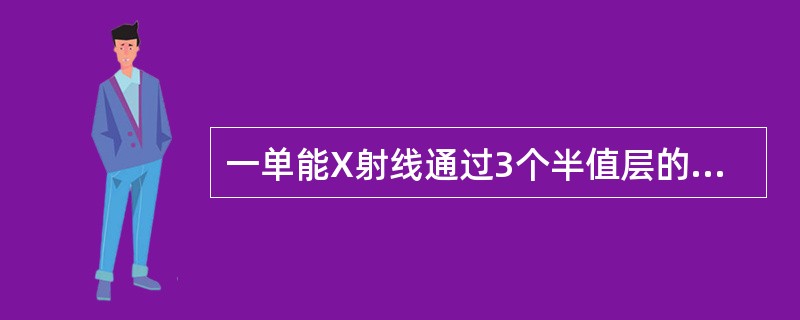 一单能X射线通过3个半值层的厚-度后强度为原来的（）