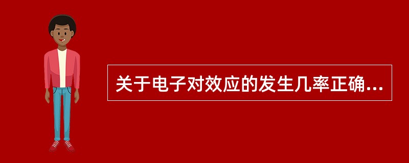 关于电子对效应的发生几率正确的是（）