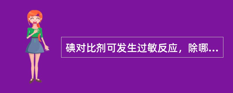 碘对比剂可发生过敏反应，除哪项外属于中度反应（）