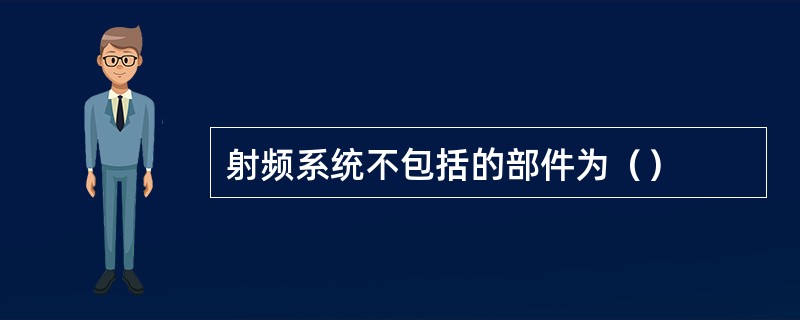 射频系统不包括的部件为（）