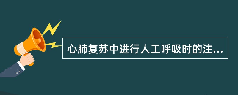 心肺复苏中进行人工呼吸时的注意事项（）