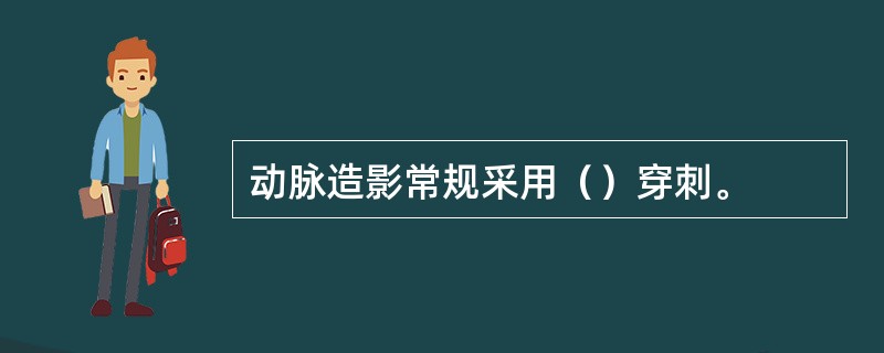 动脉造影常规采用（）穿刺。