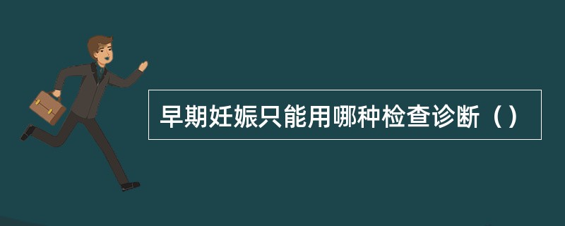 早期妊娠只能用哪种检查诊断（）