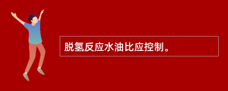 脱氢反应水油比应控制。