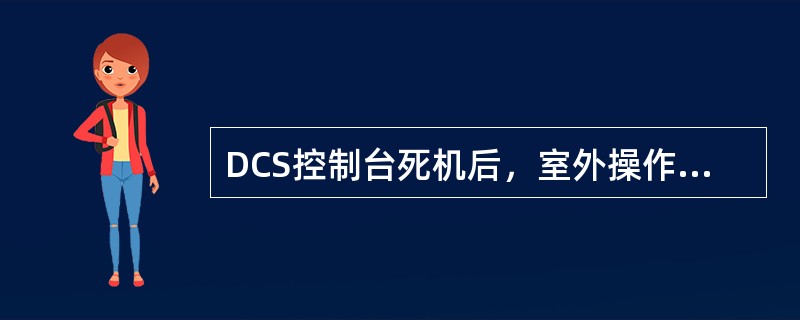 DCS控制台死机后，室外操作人员应对重点设备、部位加强现场监控，保证装置稳定运行