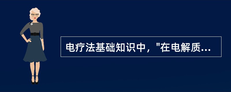 电疗法基础知识中，"在电解质溶液中水偶极子两端所带的电荷相反，负端趋向正离子，正