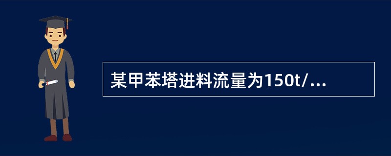 某甲苯塔进料流量为150t/h，塔顶甲苯采出流量为49t/h，塔底采出流量为99