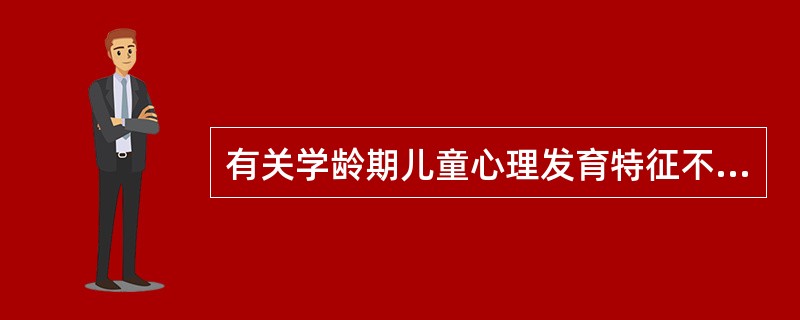 有关学龄期儿童心理发育特征不正确的是（）。