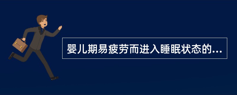 婴儿期易疲劳而进入睡眠状态的原因是（）。