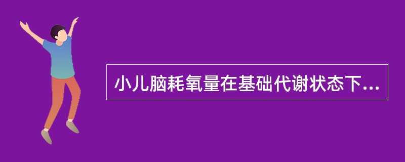 小儿脑耗氧量在基础代谢状态下占总耗氧量的（）。