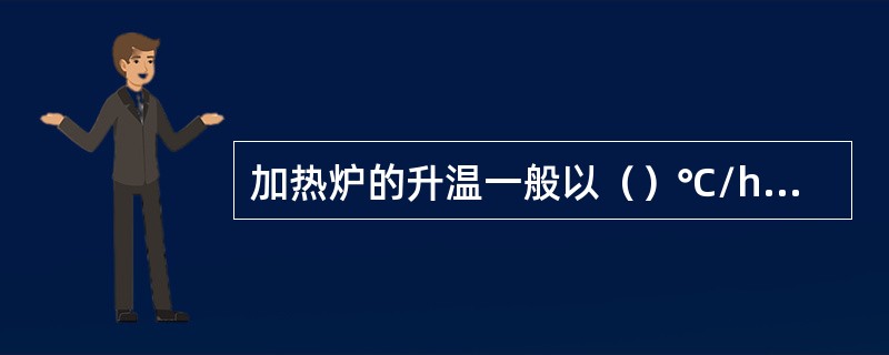 加热炉的升温一般以（）℃/h的速率进行。