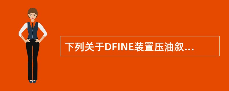 下列关于DFINE装置压油叙述正确的是（）。