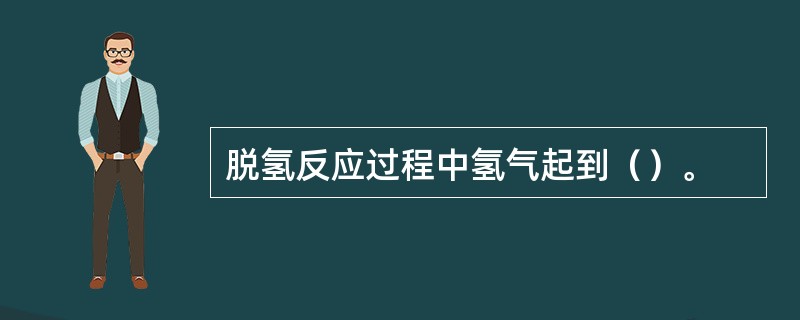 脱氢反应过程中氢气起到（）。