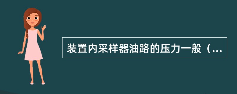 装置内采样器油路的压力一般（）水路压力。