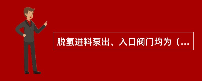 脱氢进料泵出、入口阀门均为（）。