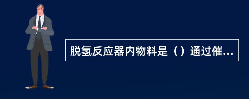 脱氢反应器内物料是（）通过催化剂床层的。