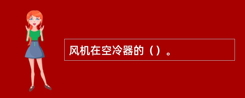 风机在空冷器的（）。
