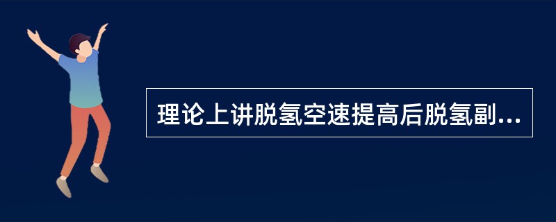 理论上讲脱氢空速提高后脱氢副反应与所有发生反应的比值将（）。