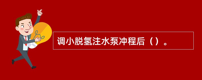 调小脱氢注水泵冲程后（）。