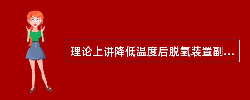 理论上讲降低温度后脱氢装置副产物溶剂油的产量将（）。