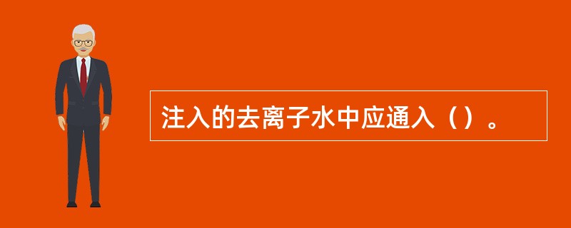 注入的去离子水中应通入（）。