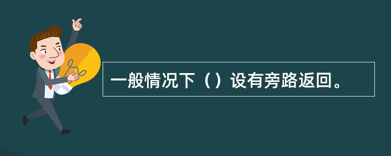 一般情况下（）设有旁路返回。