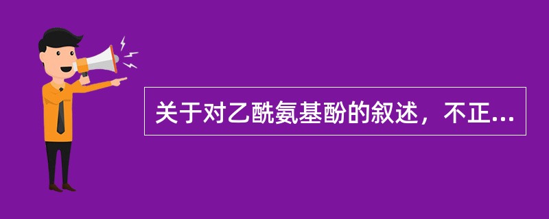 关于对乙酰氨基酚的叙述，不正确的是（）