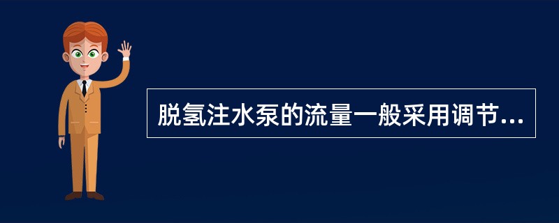 脱氢注水泵的流量一般采用调节入口阀开度的方法进行。